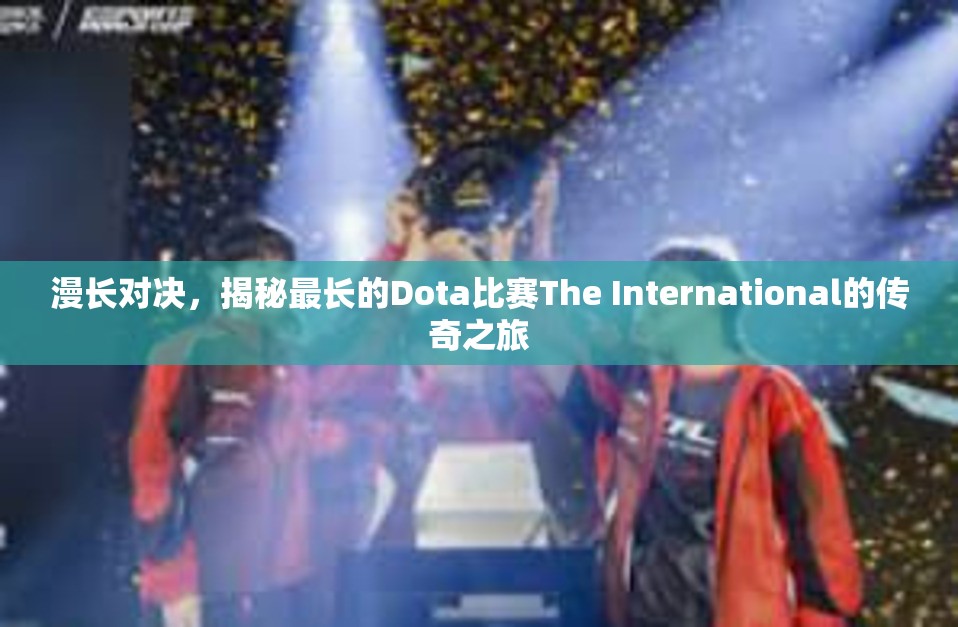 漫长对决，揭秘最长的Dota比赛The International的传奇之旅