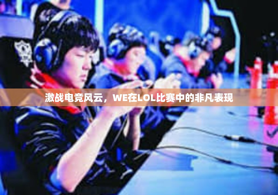 激战电竞风云，WE在LOL比赛中的非凡表现