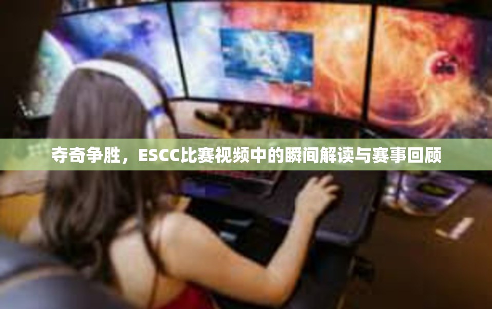 夺奇争胜，ESCC比赛视频中的瞬间解读与赛事回顾