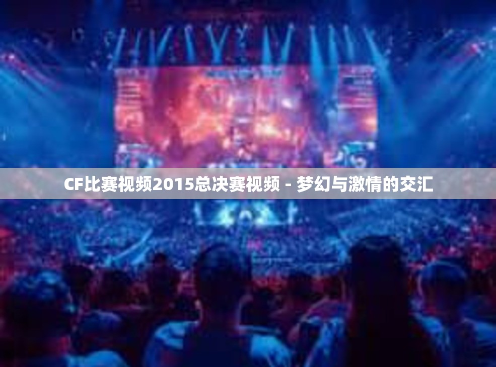 CF比赛视频2015总决赛视频 - 梦幻与激情的交汇