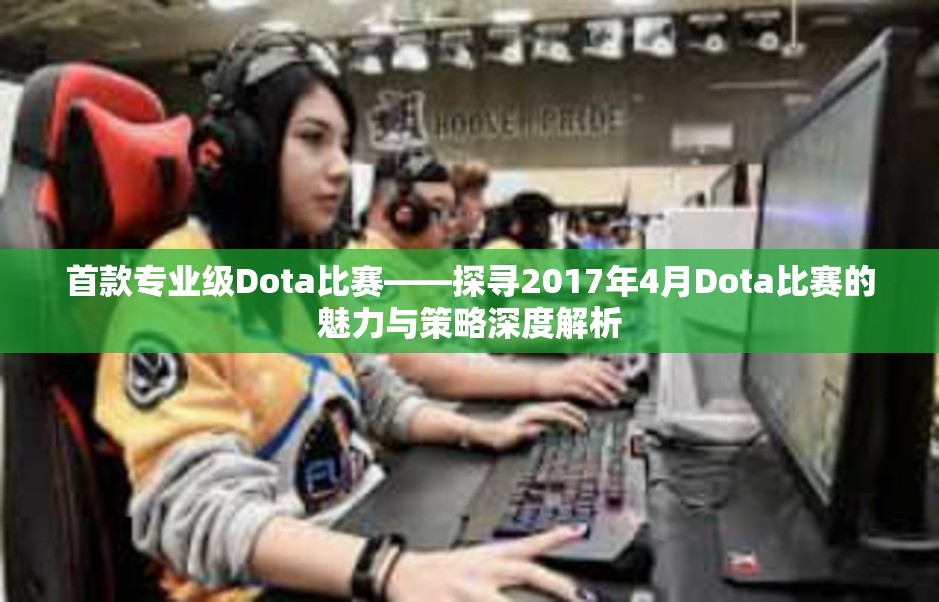 首款专业级Dota比赛——探寻2017年4月Dota比赛的魅力与策略深度解析